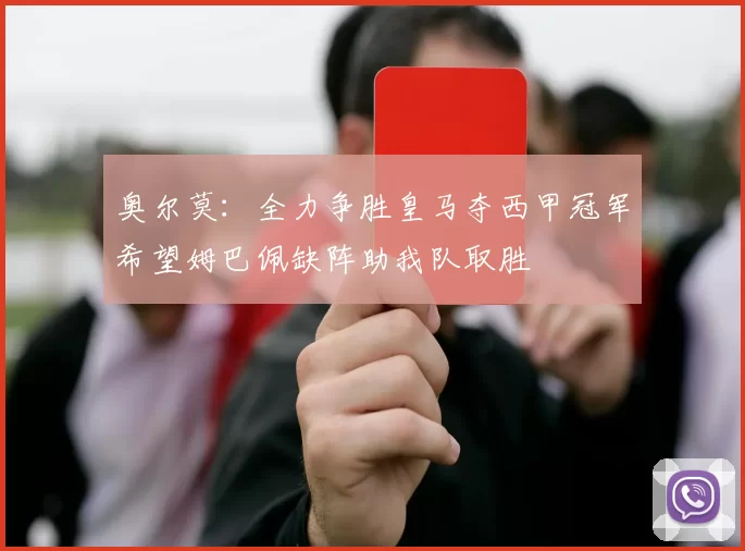 奥尔莫：全力争胜皇马夺西甲冠军希望姆巴佩缺阵助我队取胜