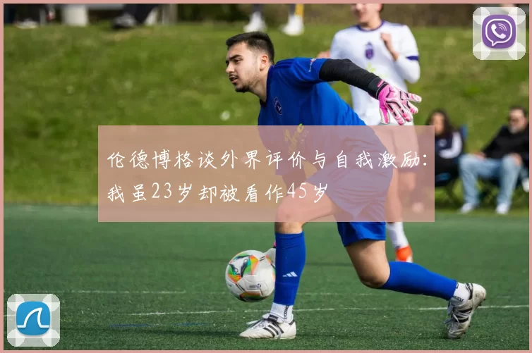 伦德博格谈外界评价与自我激励：我虽23岁却被看作45岁