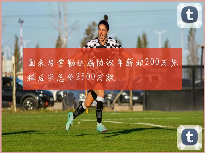 国米与索勒达成协议年薪超200万先租后买总价2500万欧