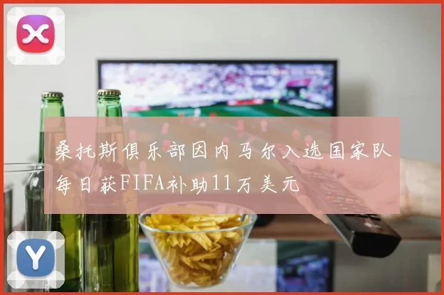 桑托斯俱乐部因内马尔入选国家队每日获FIFA补助11万美元