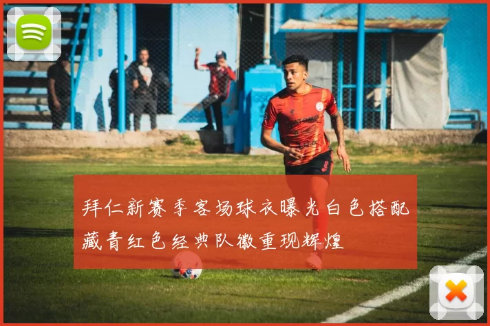 拜仁新赛季客场球衣曝光白色搭配藏青红色经典队徽重现辉煌