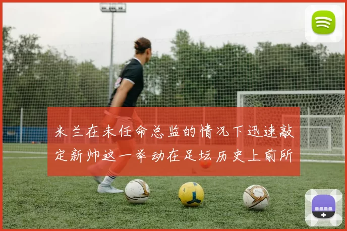 米兰在未任命总监的情况下迅速敲定新帅这一举动在足坛历史上前所未有