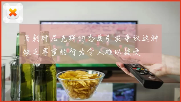 马刺对尼克斯的态度引发争议这种缺乏尊重的行为令人难以接受