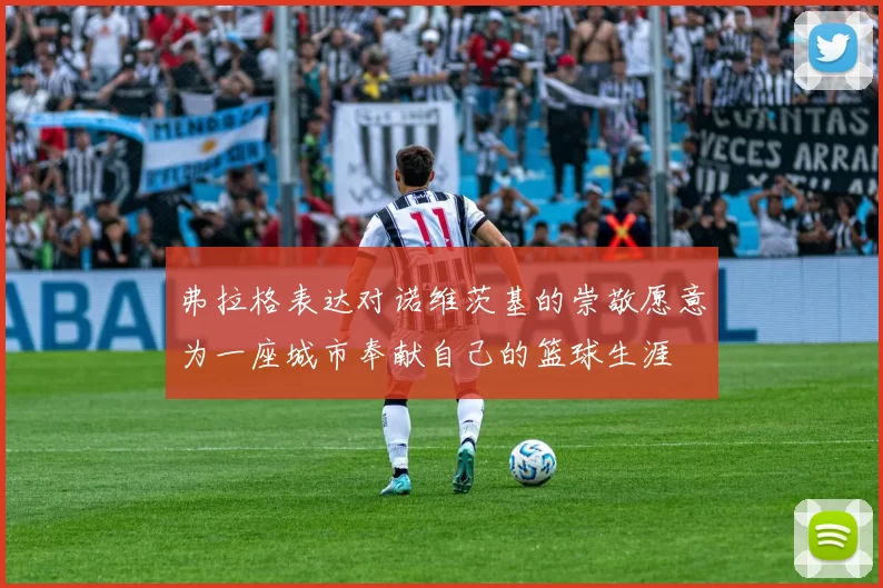 弗拉格表达对诺维茨基的崇敬愿意为一座城市奉献自己的篮球生涯