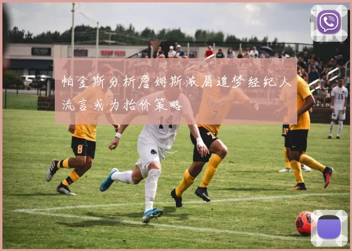帕金斯分析詹姆斯浓眉追梦经纪人流言或为抬价策略